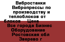 Вибростанки, Вибропрессы по производству и теплоблоков от 1000 блоков. › Цена ­ 550 000 - Все города Бизнес » Оборудование   . Ростовская обл.,Зверево г.